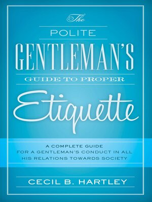 cover image of The Polite Gentlemen's Guide to Proper Etiquette: a Complete Guide for a Gentleman's Conduct in All His Relations Towards Society